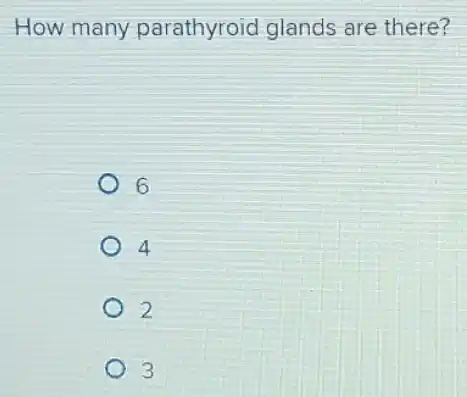How many parathyroid glands are there?
6
4
2
3