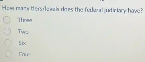 How many tiers/levels does the federal judiciary have?
Three
Two
Six
Four