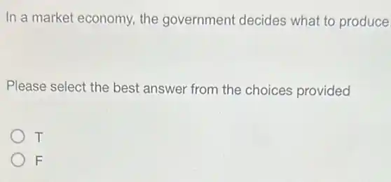 In a market economy.the government decides what to produce
Please select the best answer from the choices provided
T
F