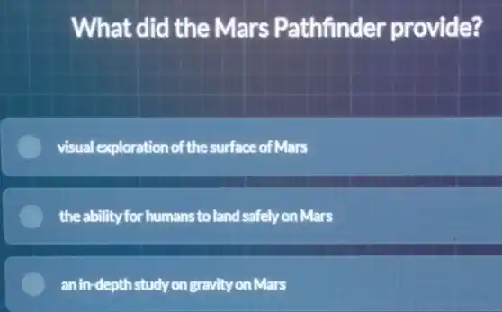 What did the Mars Pathfinder provide?
visual exploration of the surface of Mars
the ability for humans to land safely on Mars
an in-depthstudy on gravity on Mars
