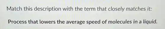 Match this description with the term that closely matches it:
Process that lowers the average speed of molecules in a liquid.