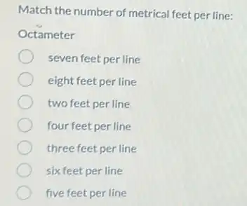 Match the number of metrical feet per line:
Octameter
seven feet per line
eight feet per line
two feet per line
four feet per line
three feet per line
six feet per line
five feet per line