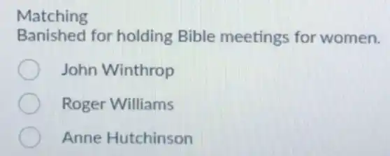 Matching
Banished for holding Bible meetings for women.
John Winthrop
Roger Williams
Anne Hutchinson