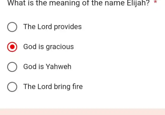 What is the meaning of the name Elijah?
The Lord provides
God is gracious
God is Yahweh
The Lord bring fire
