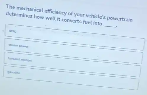 The mechanical efficiency of your vehicle's powertrain
determines how well it converts fuel into __
drag
steam power
forward motion
gasoline