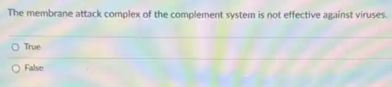 The membrane attack complex of the complement system is not effective against viruses.
True
False