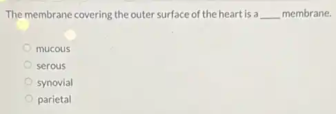 The membrane covering the outer surface of the heart is a __ membrane.
mucous
serous
synovial
parietal