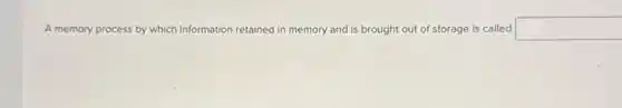 A memory process by which information retained in memory and is brought out of storage is called square