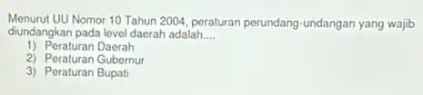 Menurut UU Nomor 10 Tahun 2004 peraturan perundang-undangan yang wajib
diundangkan pada level daerah adalah __
1) Peraturan Daerah
2) Peraturan Gubernur
3) Peraturan Bupati