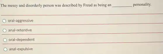 The messy and disorderly person was described by Freud as being an __ personality.
oral-aggressive
anal-retentive
oral-dependent
anal-expulsive