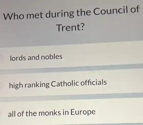 Who met during the Council of
Trent?
lords and nobles
high ranking Catholic officials
all of the monks in Europe