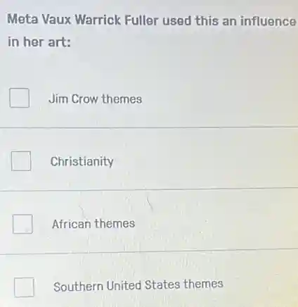 Meta Vaux Warrick Fuller used this an influence
in her art:
Jim Crow themes
Christianity
African themes
Southern United States themes