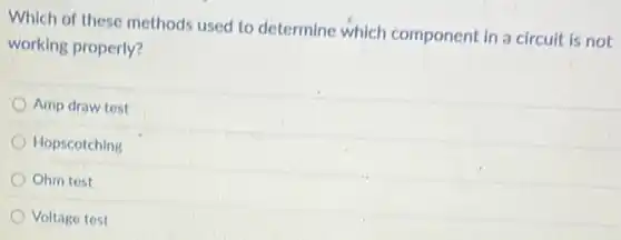Which of these methods used to determine which component in a circuit is not
working properly?
Amp draw test
Hopscotching
Ohm test
Voltage test