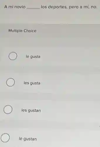 A mi novio __ los deportes, pero a mí, no.
Multiple Choice
le gusta
les gusta
les gustan
le gustan