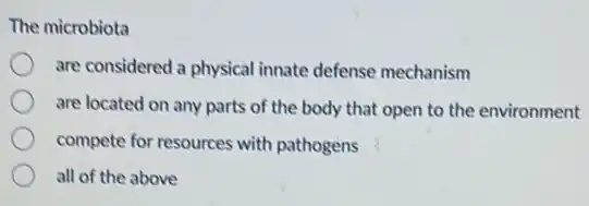 The microbiota
are considered a physical innate defense mechanism
are located on any parts of the body that open to the environment
compete for resources with pathogens
all of the above