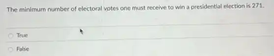 The minimum number of electoral votes one must receive to win a presidential election is 271.
True
False
