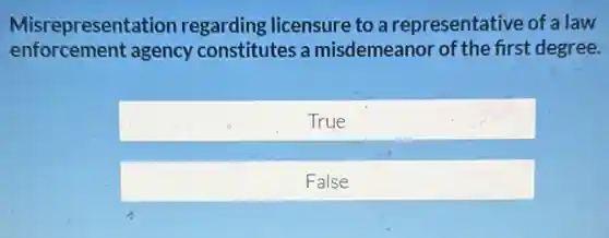 Misrepresentation regarding licensure to a representative of a law
enforcement agency constitutes a misdemeanor of the first degree.
True
False