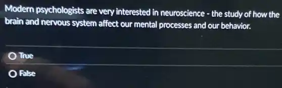 Modern psychologists are very interested in neuroscience - the study of how the
brain and nervous system affect our mental processes and our behavior.
True
False