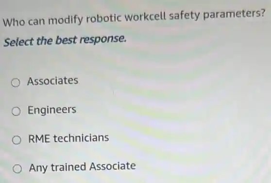 Who can modify robotic workcell safety parameters?
Select the best response.
Associates
Engineers
RME technicians
Any trained Associate