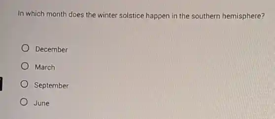 In which month does the winter solstice happen in the southern hemisphere?
December
March
September
June