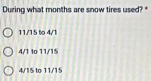 During what months are snow tires used?
11/15 to 4/1
4/1 to 11/15
4/15 to 11/15