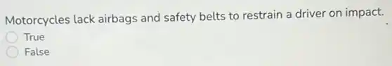 Motorcycles lack airbags and safety belts to restrain a driver on impact.
True
False