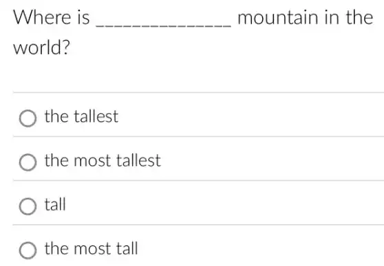 Where is __ mountain in the
world?
the tallest
the most tallest
tall
the most tall