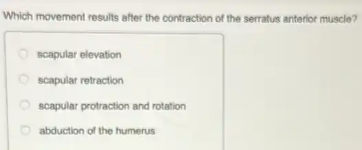 Which movement results after the contraction of the serratus anterior muscle?
scapular elevation
scapular retraction
scapular protraction and rotation
abduction of the humerus