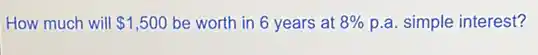 How much will 1,500 be worth in 6 years at 8% p.a. simple interest?