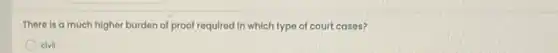 There is a much higher burden of proof required in which type of court cases?
civil