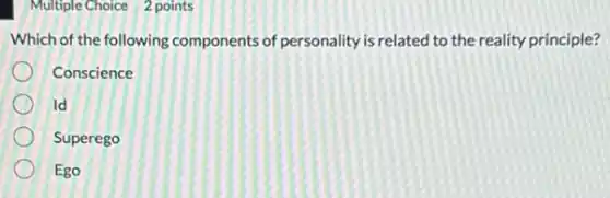 Multiple Choice 2 points
Which of the following components of personality is related to the reality principle?
Conscience
Id
Superego
Ego