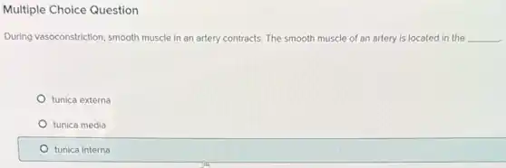 Multiple Choice Question
During vasoconstriction, smooth muscle in an artery contracts. The smooth muscle of an artery is located in the __
tunica externa
tunica media
tunica interna