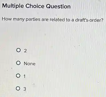 Multiple Choice Question
How many parties are related to a draft's order?
2
None
1
3