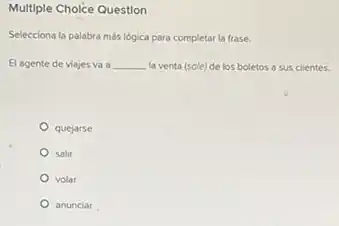 Multiple Choice Question
Selecciona la palabra más lógica para completar la frase.
El agente de viajes và a __ la venta (sole) de los boletos a sus clientes.
quejarse
salir
volar
anunciar