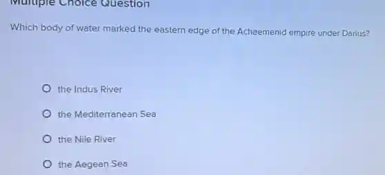 Multiple Choice Question
Which body of water marked the eastern edge of the Achaemenid empire under Darius?
the Indus River
the Mediterranean Sea
the Nile River
the Aegean Sea