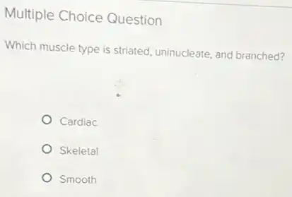 Multiple Choice Question
Which muscle type is striated, uninucleate, and branched?
Cardiac
Skeletal
Smooth