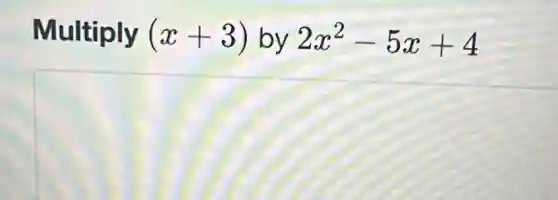Multiply (x+3) by 2x^2-5x+4
square