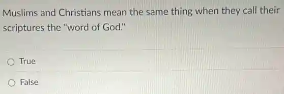 Muslims and Christians mean the same thing when they call their
scriptures the "word of God."
True
False