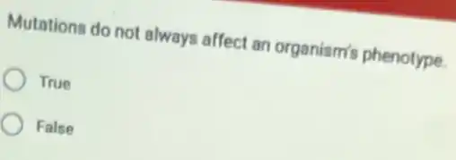 Mutations do not always affect an organism's phenotype.
True
False