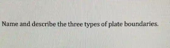Name and describe the three types of plate boundaries.