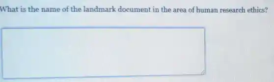 What is the name of the landmark document in the area of human research ethics?
square