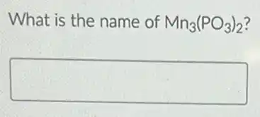 What is the name of Mn_(3)(PO_(3))_(2)
square