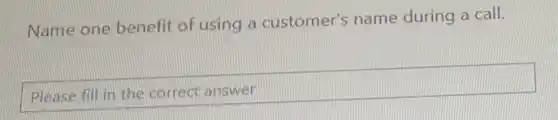 Name one benefit of using a customer's name during a call.
square 
hundred