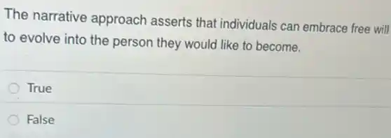 The narrative approach asserts that individuals can embrace free will
to evolve into the person they would like to become.
True
False