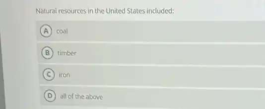 Natural resources in the United States included:
A coal
B timber
C iron
D all of the above