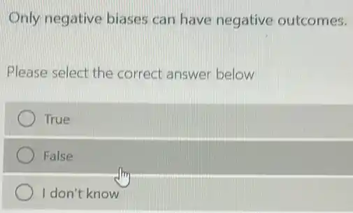 Only negative biases can have negative outcomes.
Please select the correct answer below
True
False
I don't know