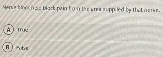 Nerve block help block pain from the area supplied by that nerve.
A True
B False