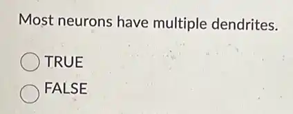 Most neurons have multiple dendrites.
TRUE
FALSE