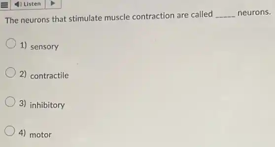 The neurons that stimulate muscle contraction are called __ neurons.
1) sensory
2) contractile
3) inhibitory
4) motor