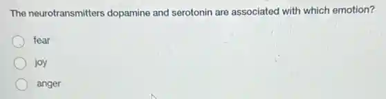 The neurotransmitters dopamine and serotonin are associated with which emotion?
fear
joy
anger